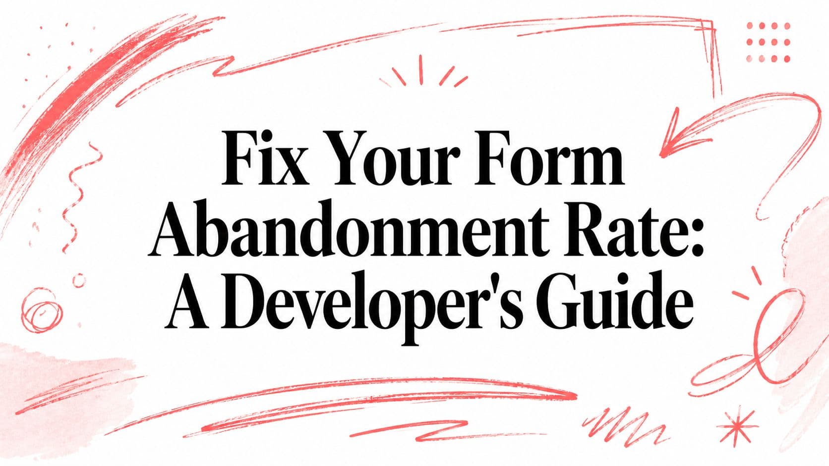 Fix Your Form Abandonment Rate: A Developer's Guide